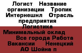 Логист › Название организации ­ Тропик Интернешнл › Отрасль предприятия ­ Логистика › Минимальный оклад ­ 40 000 - Все города Работа » Вакансии   . Ненецкий АО,Шойна п.